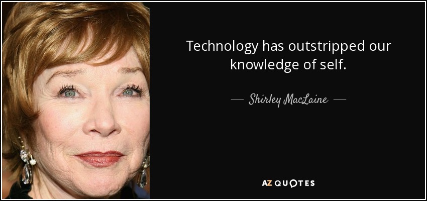 Technology has outstripped our knowledge of self. - Shirley MacLaine