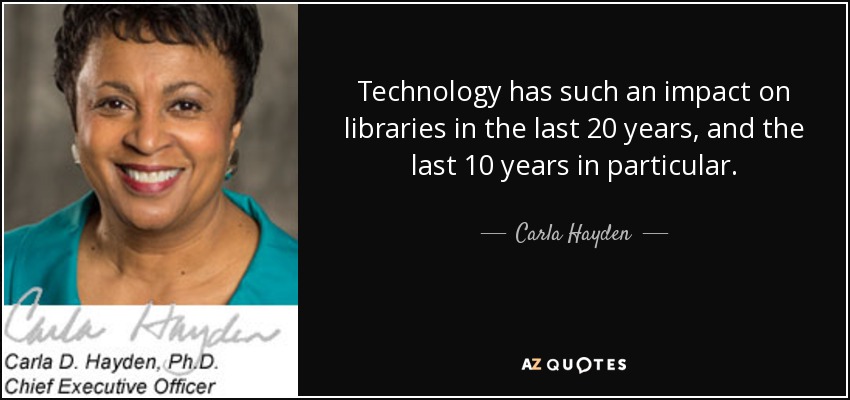 Technology has such an impact on libraries in the last 20 years, and the last 10 years in particular. - Carla Hayden
