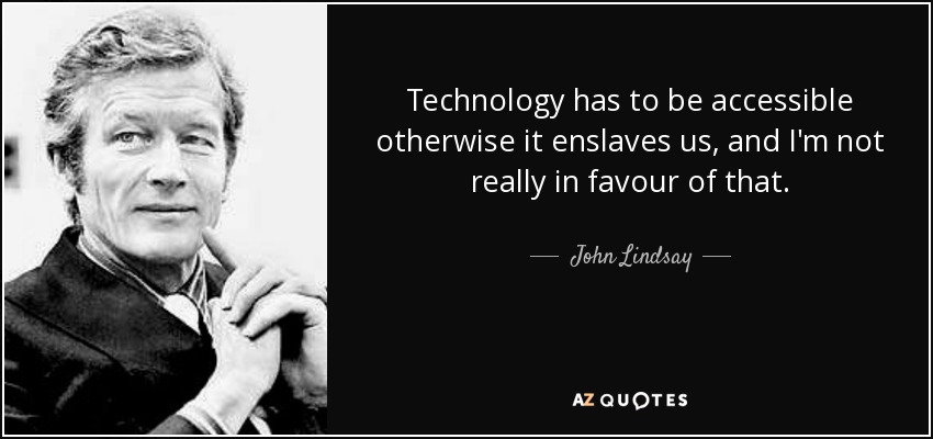 Technology has to be accessible otherwise it enslaves us, and I'm not really in favour of that. - John Lindsay