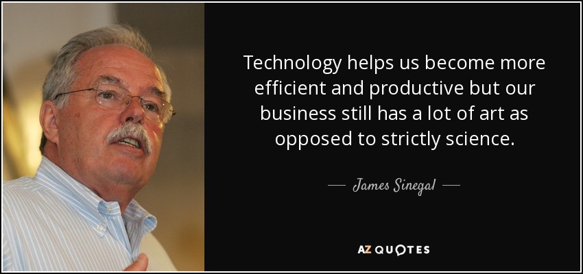 Technology helps us become more efficient and productive but our business still has a lot of art as opposed to strictly science. - James Sinegal