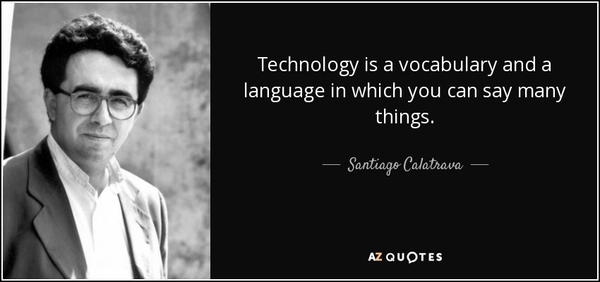 Technology is a vocabulary and a language in which you can say many things. - Santiago Calatrava