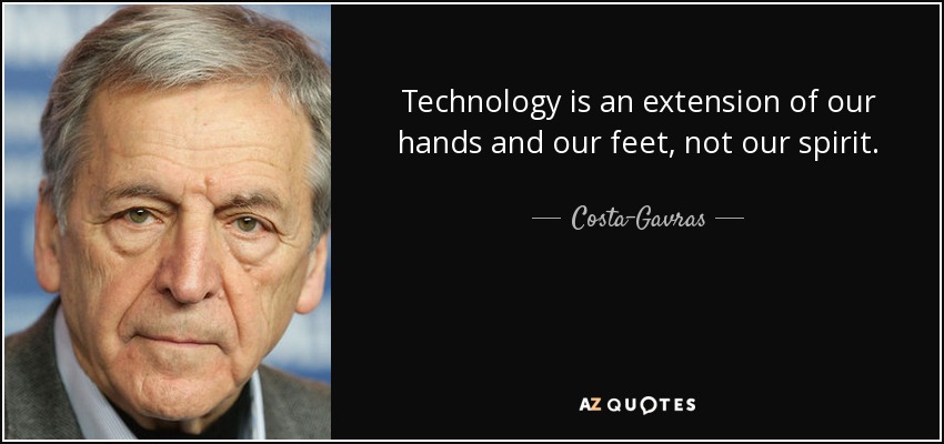 Technology is an extension of our hands and our feet, not our spirit. - Costa-Gavras