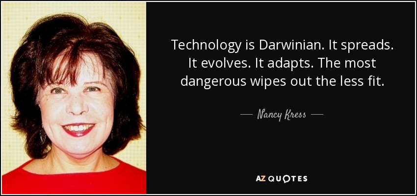 Technology is Darwinian. It spreads. It evolves. It adapts. The most dangerous wipes out the less fit. - Nancy Kress