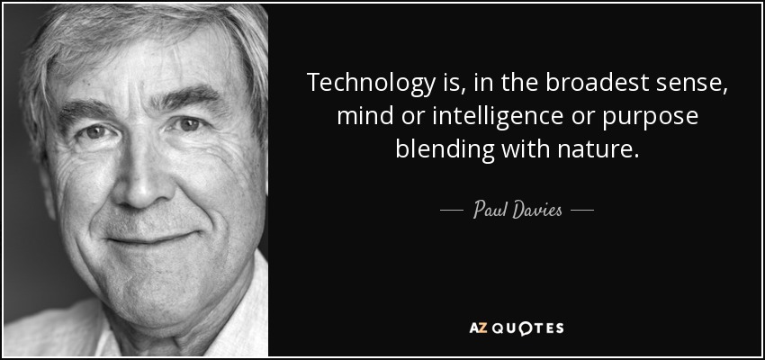 Technology is, in the broadest sense, mind or intelligence or purpose blending with nature. - Paul Davies