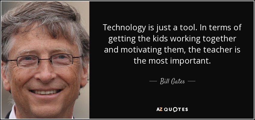 Technology is just a tool. In terms of getting the kids working together and motivating them, the teacher is the most important. - Bill Gates
