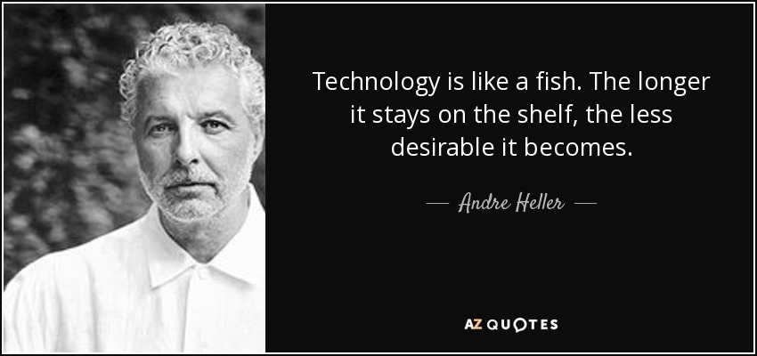 Technology is like a fish. The longer it stays on the shelf, the less desirable it becomes. - Andre Heller