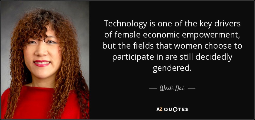 Technology is one of the key drivers of female economic empowerment, but the fields that women choose to participate in are still decidedly gendered. - Weili Dai