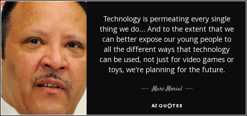 Technology is permeating every single thing we do... And to the extent that we can better expose our young people to all the different ways that technology can be used, not just for video games or toys, we're planning for the future. - Marc Morial