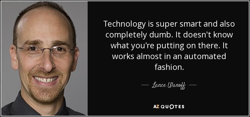 Technology is super smart and also completely dumb. It doesn't know what you're putting on there. It works almost in an automated fashion. - Lance Ulanoff