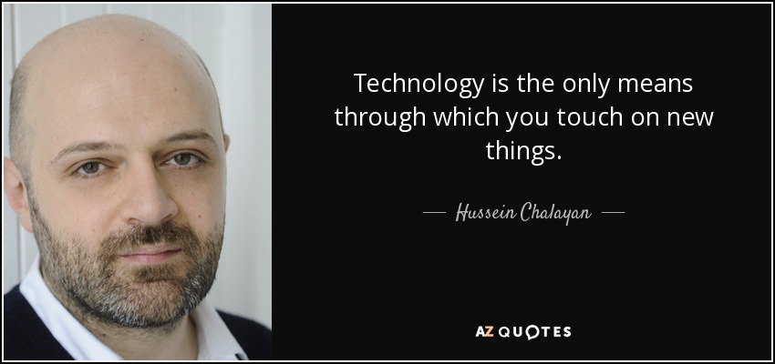Technology is the only means through which you touch on new things. - Hussein Chalayan