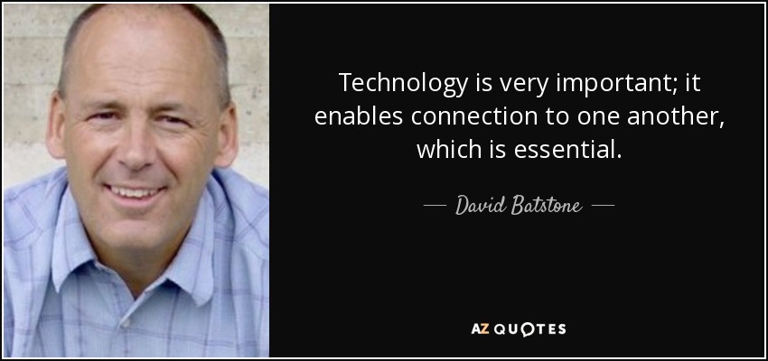 Technology is very important; it enables connection to one another, which is essential. - David Batstone