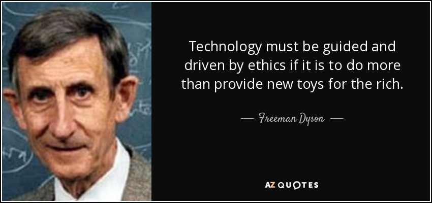 Technology must be guided and driven by ethics if it is to do more than provide new toys for the rich. - Freeman Dyson