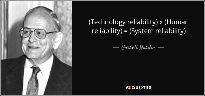(Technology reliability) x (Human reliability) = (System reliability) - Garrett Hardin