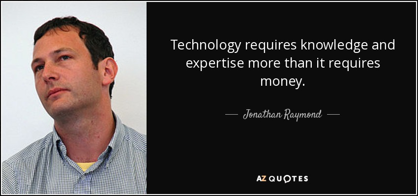 Technology requires knowledge and expertise more than it requires money. - Jonathan Raymond