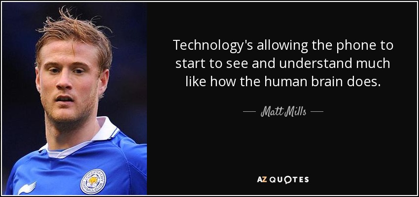 Technology's allowing the phone to start to see and understand much like how the human brain does. - Matt Mills
