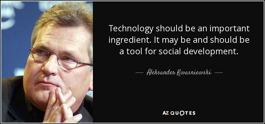 Technology should be an important ingredient. It may be and should be a tool for social development. - Aleksander Kwasniewski