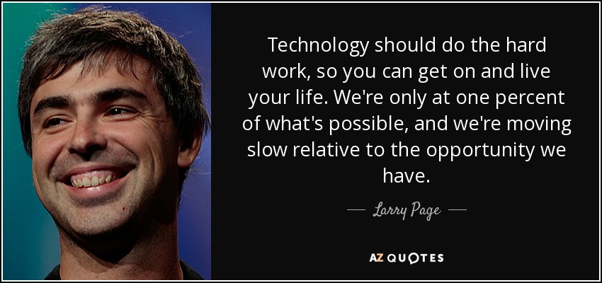 Technology should do the hard work, so you can get on and live your life. We're only at one percent of what's possible, and we're moving slow relative to the opportunity we have. - Larry Page
