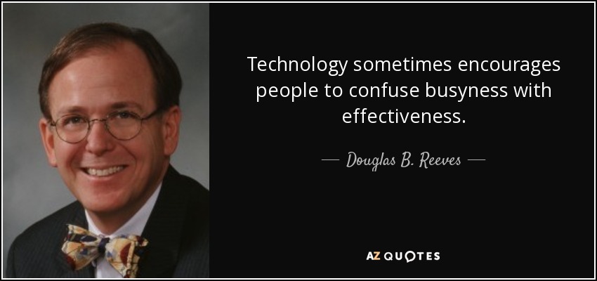 Technology sometimes encourages people to confuse busyness with effectiveness. - Douglas B. Reeves