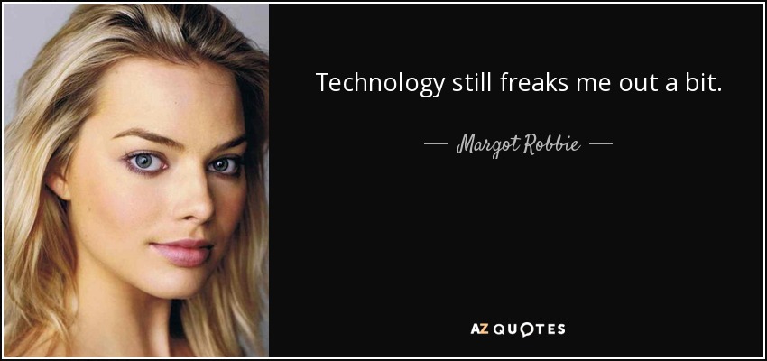 Technology still freaks me out a bit. - Margot Robbie
