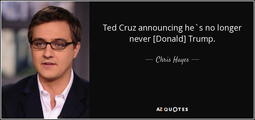 Ted Cruz announcing he`s no longer never [Donald] Trump. - Chris Hayes
