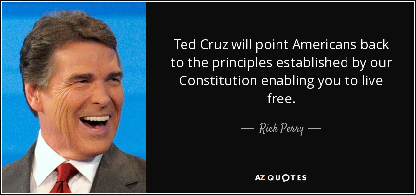 Ted Cruz will point Americans back to the principles established by our Constitution enabling you to live free. - Rick Perry