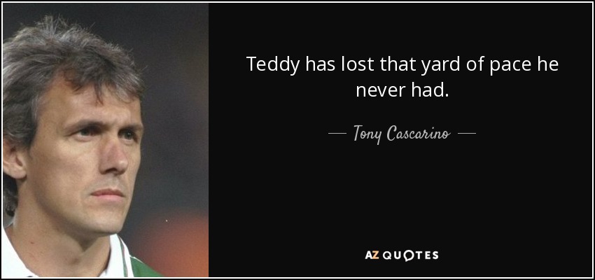 Teddy has lost that yard of pace he never had. - Tony Cascarino