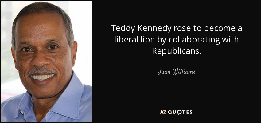 Teddy Kennedy rose to become a liberal lion by collaborating with Republicans. - Juan Williams