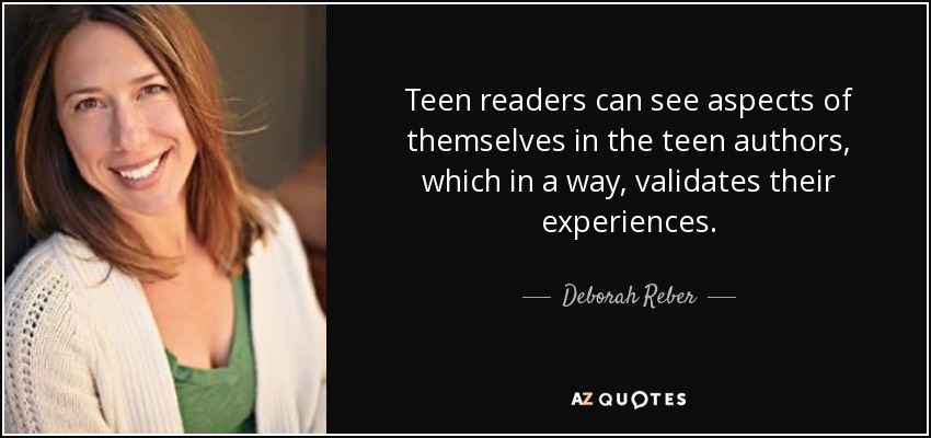 Teen readers can see aspects of themselves in the teen authors, which in a way, validates their experiences. - Deborah Reber