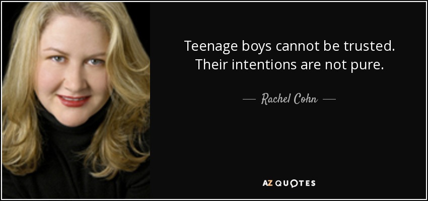 Teenage boys cannot be trusted. Their intentions are not pure. - Rachel Cohn