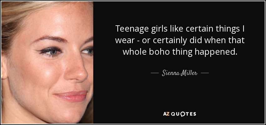 Teenage girls like certain things I wear - or certainly did when that whole boho thing happened. - Sienna Miller