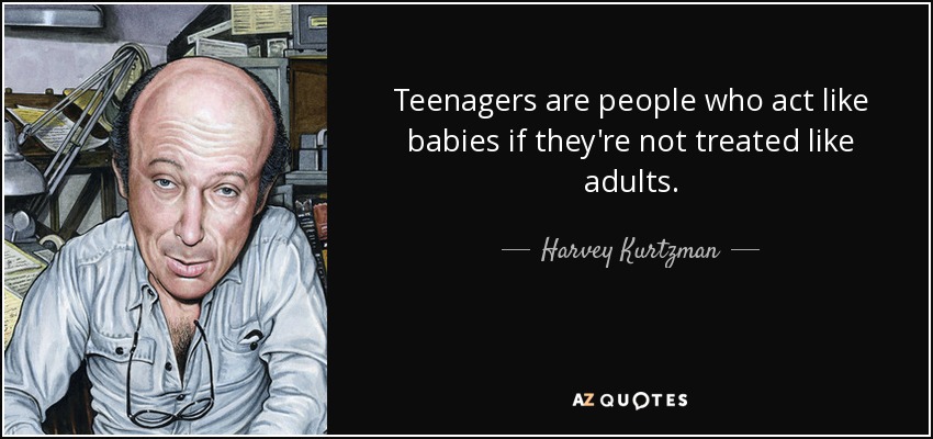 Teenagers are people who act like babies if they're not treated like adults. - Harvey Kurtzman