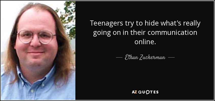Teenagers try to hide what's really going on in their communication online. - Ethan Zuckerman