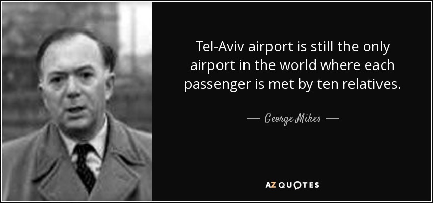 Tel-Aviv airport is still the only airport in the world where each passenger is met by ten relatives. - George Mikes