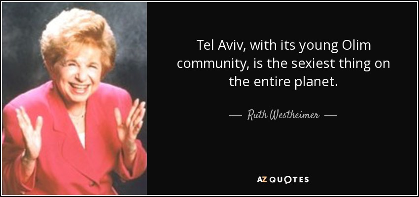 Tel Aviv, with its young Olim community, is the sexiest thing on the entire planet. - Ruth Westheimer
