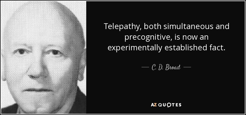 Telepathy, both simultaneous and precognitive, is now an experimentally established fact. - C. D. Broad