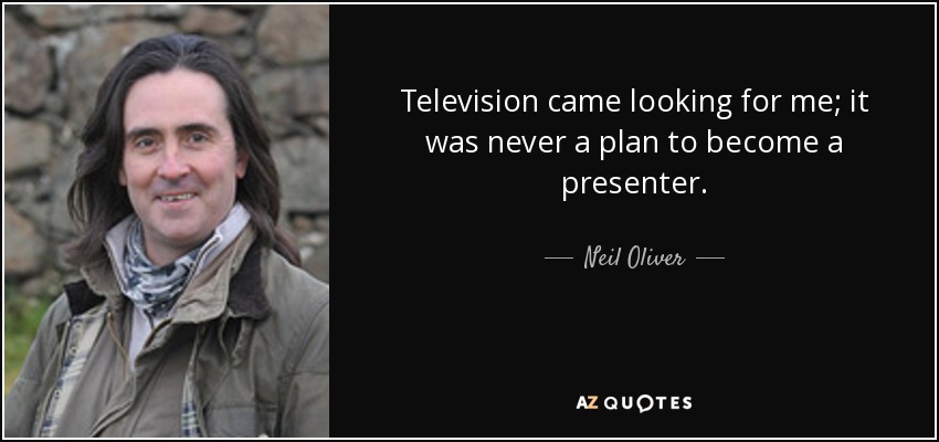 Television came looking for me; it was never a plan to become a presenter. - Neil Oliver
