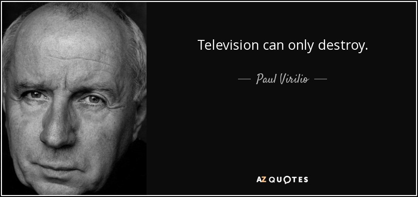 Television can only destroy. - Paul Virilio