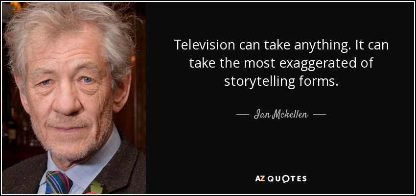 Television can take anything. It can take the most exaggerated of storytelling forms. - Ian Mckellen