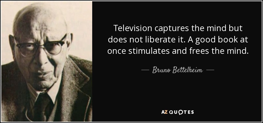 Television captures the mind but does not liberate it. A good book at once stimulates and frees the mind. - Bruno Bettelheim