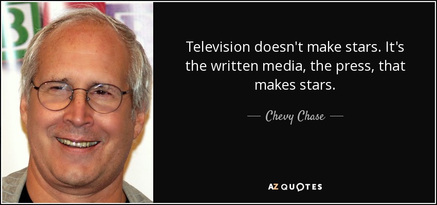 Television doesn't make stars. It's the written media, the press, that makes stars. - Chevy Chase