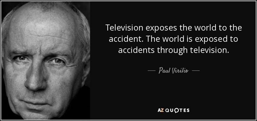 Television exposes the world to the accident. The world is exposed to accidents through television. - Paul Virilio