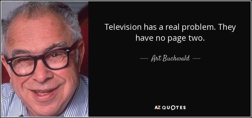 Television has a real problem. They have no page two. - Art Buchwald