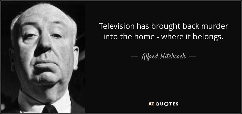 Television has brought back murder into the home - where it belongs. - Alfred Hitchcock