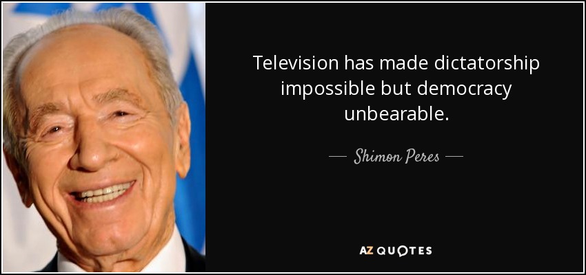 Television has made dictatorship impossible but democracy unbearable. - Shimon Peres