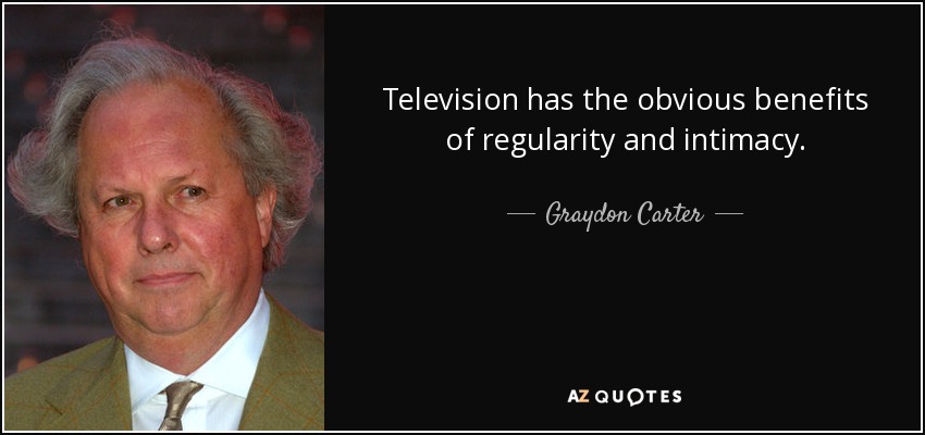 Television has the obvious benefits of regularity and intimacy. - Graydon Carter