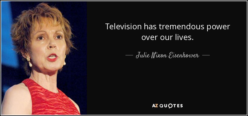 Television has tremendous power over our lives. - Julie Nixon Eisenhower