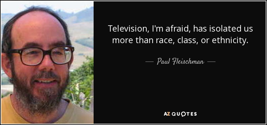 Television, I'm afraid, has isolated us more than race, class, or ethnicity. - Paul Fleischman