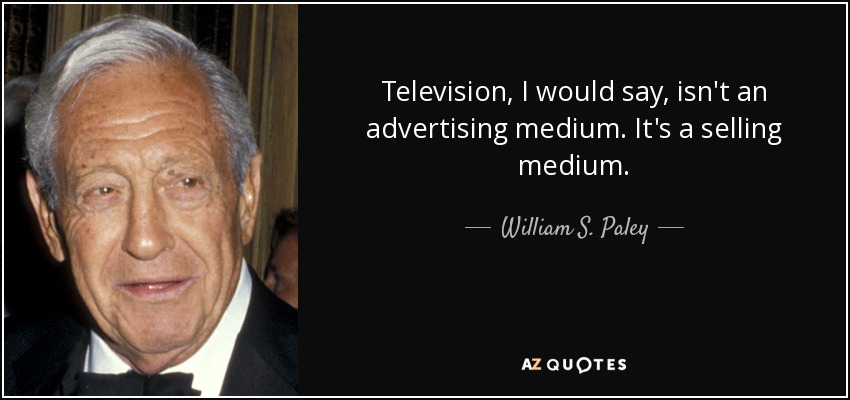 Television, I would say, isn't an advertising medium. It's a selling medium. - William S. Paley