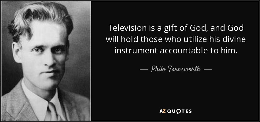 Television is a gift of God, and God will hold those who utilize his divine instrument accountable to him. - Philo Farnsworth