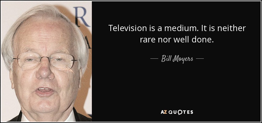 Television is a medium. It is neither rare nor well done. - Bill Moyers
